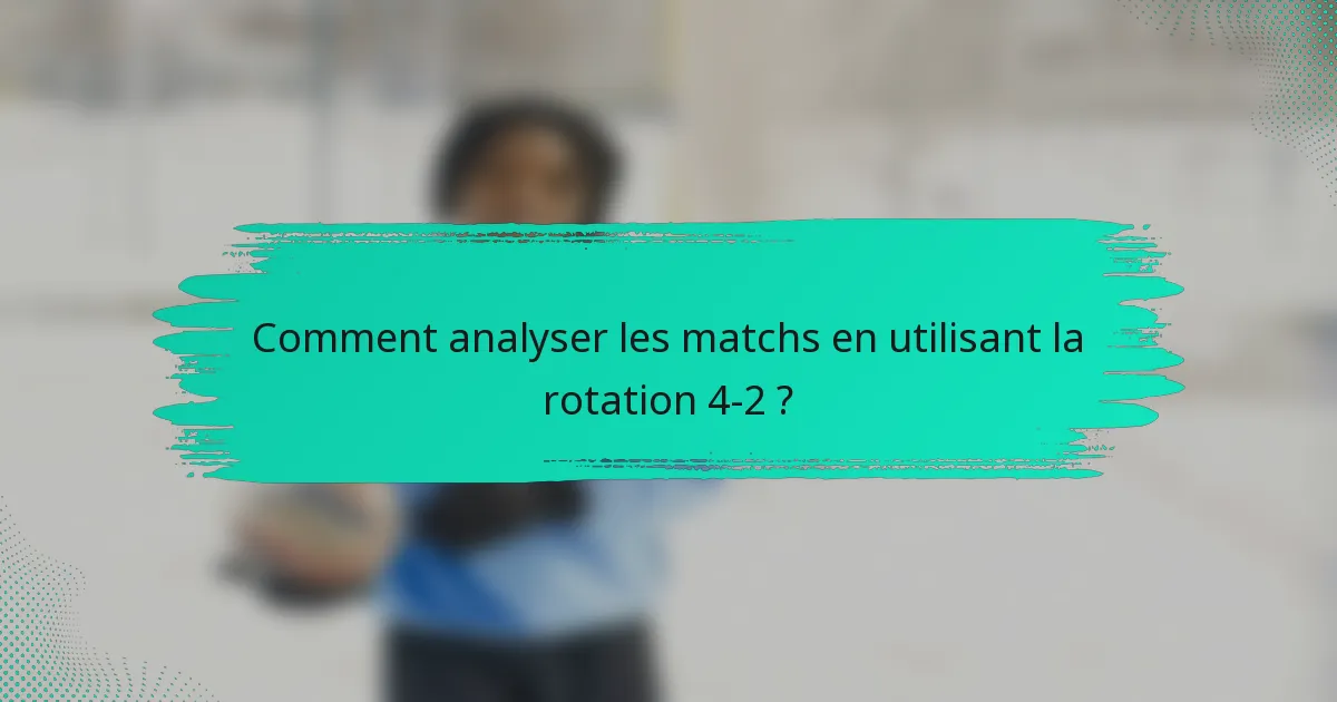 Comment analyser les matchs en utilisant la rotation 4-2 ?