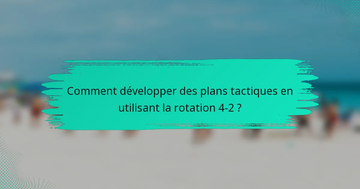 Comment développer des plans tactiques en utilisant la rotation 4-2 ?
