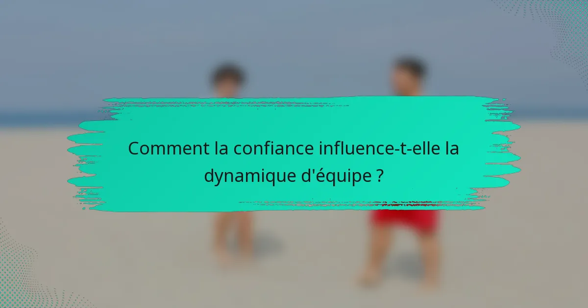 Comment la confiance influence-t-elle la dynamique d'équipe ?