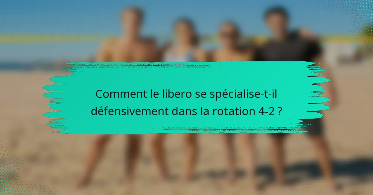 Comment le libero se spécialise-t-il défensivement dans la rotation 4-2 ?