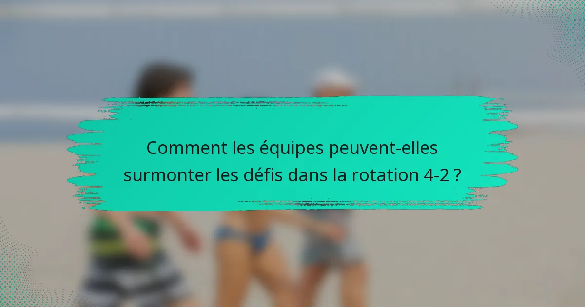 Comment les équipes peuvent-elles surmonter les défis dans la rotation 4-2 ?