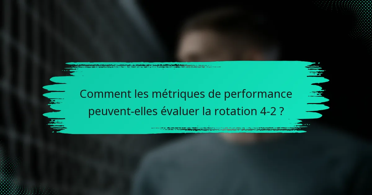 Comment les métriques de performance peuvent-elles évaluer la rotation 4-2 ?