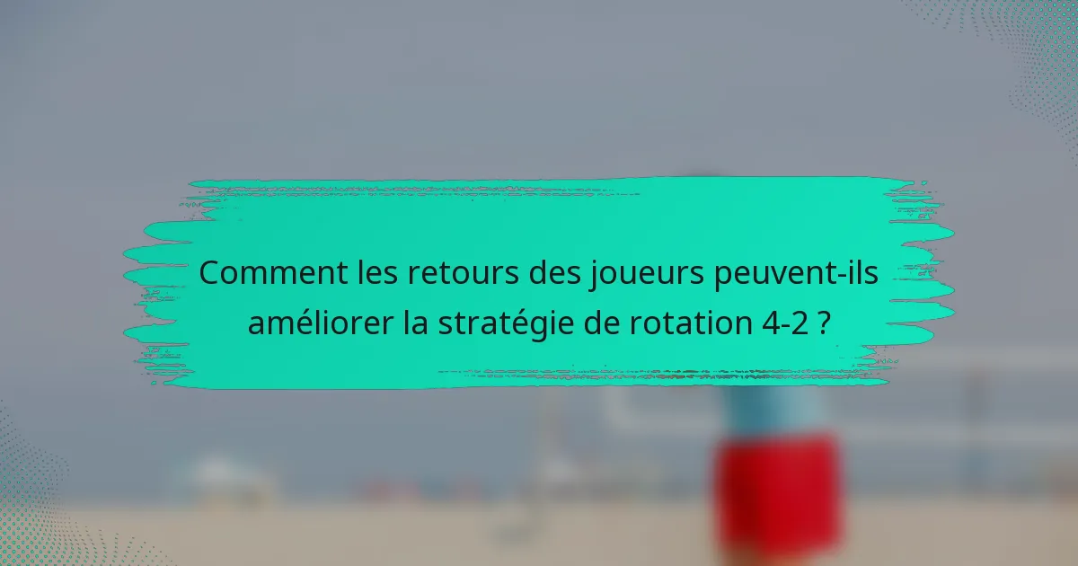 Comment les retours des joueurs peuvent-ils améliorer la stratégie de rotation 4-2 ?