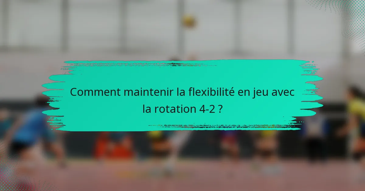 Comment maintenir la flexibilité en jeu avec la rotation 4-2 ?