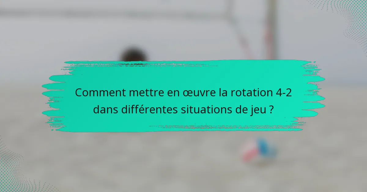Comment mettre en œuvre la rotation 4-2 dans différentes situations de jeu ?