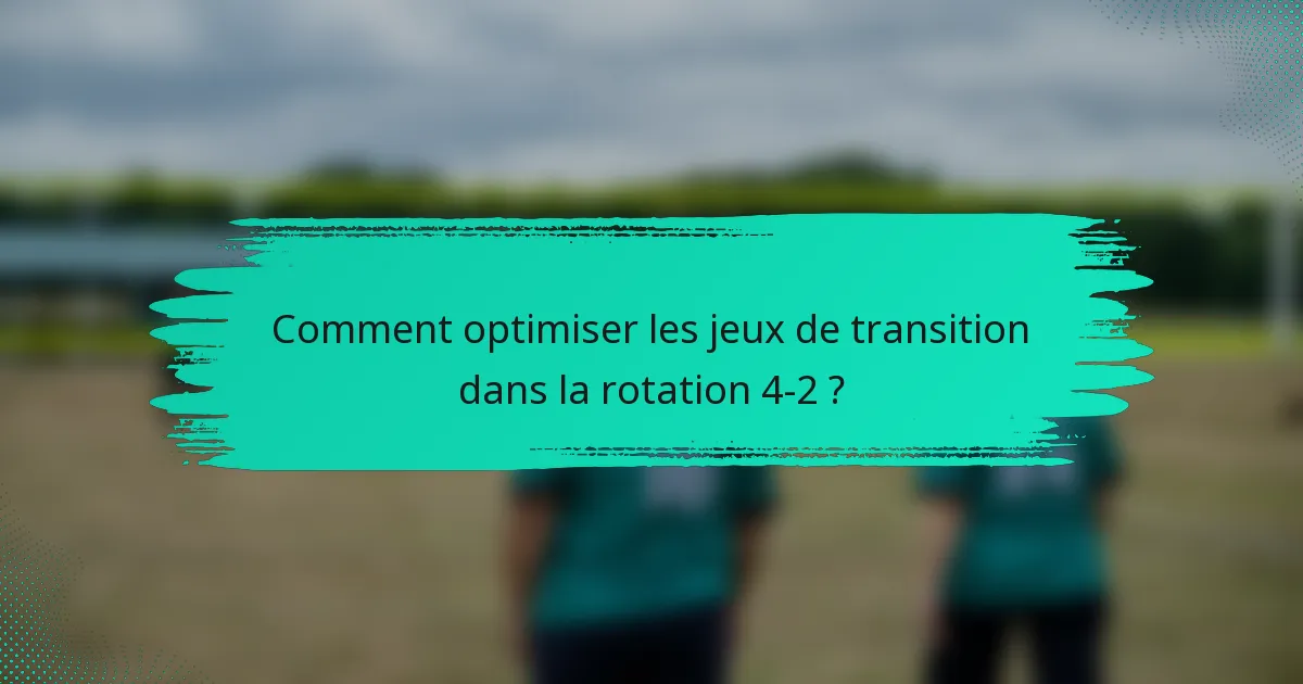 Comment optimiser les jeux de transition dans la rotation 4-2 ?