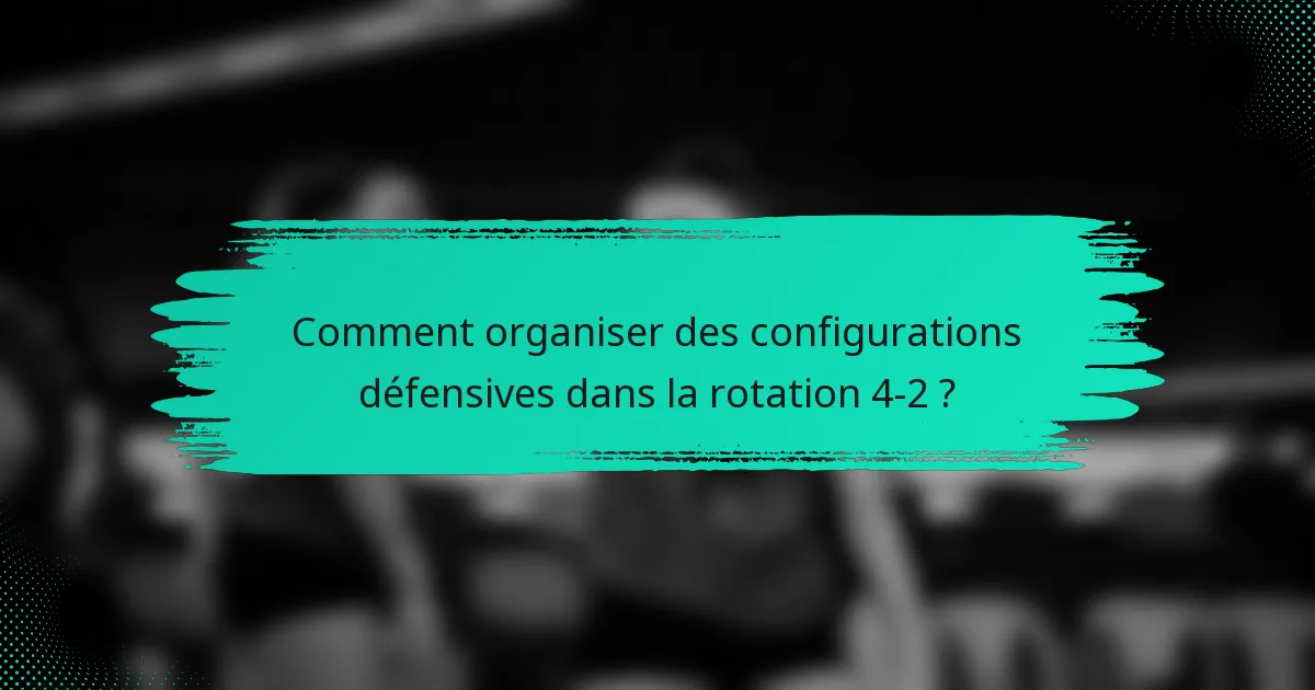 Comment organiser des configurations défensives dans la rotation 4-2 ?