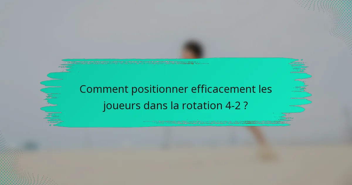 Comment positionner efficacement les joueurs dans la rotation 4-2 ?