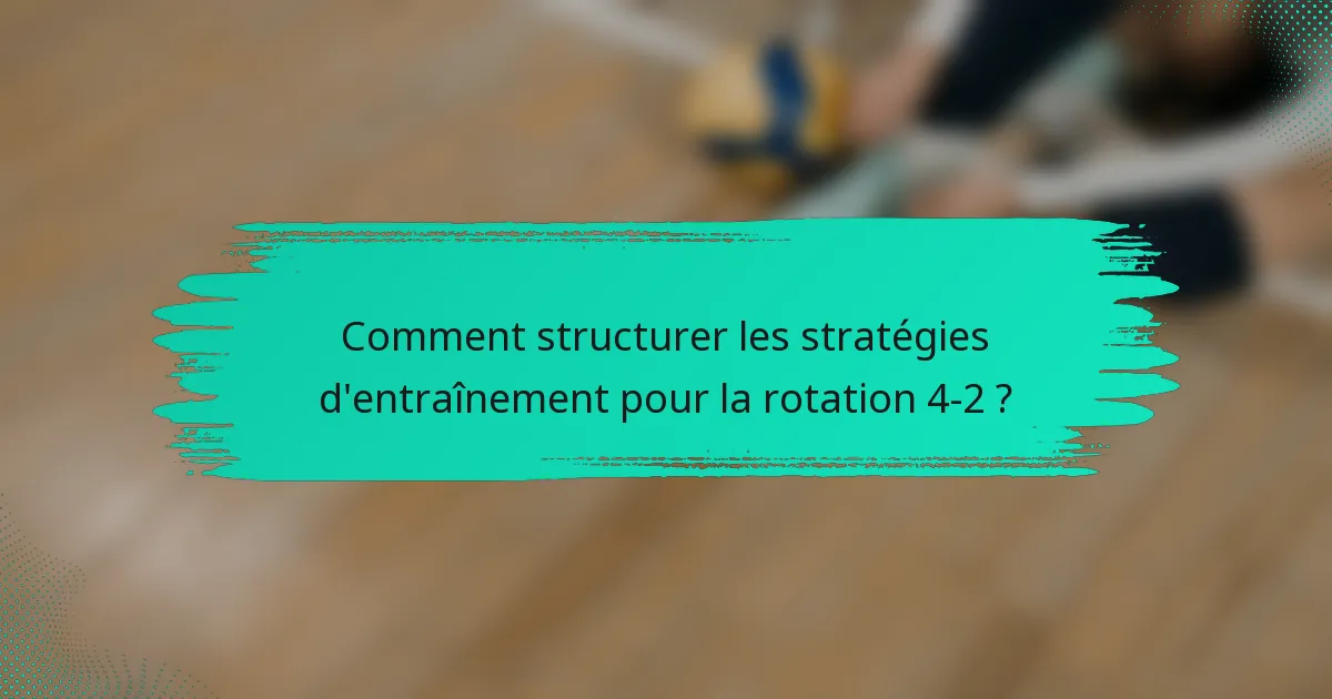 Comment structurer les stratégies d'entraînement pour la rotation 4-2 ?