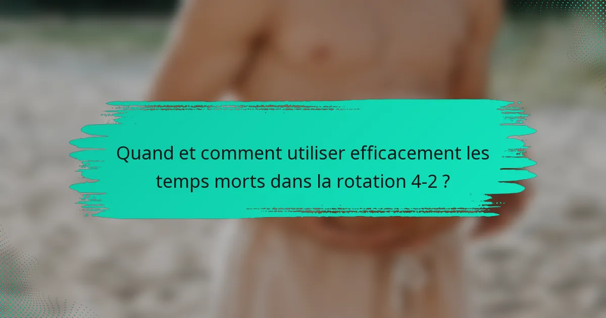 Quand et comment utiliser efficacement les temps morts dans la rotation 4-2 ?