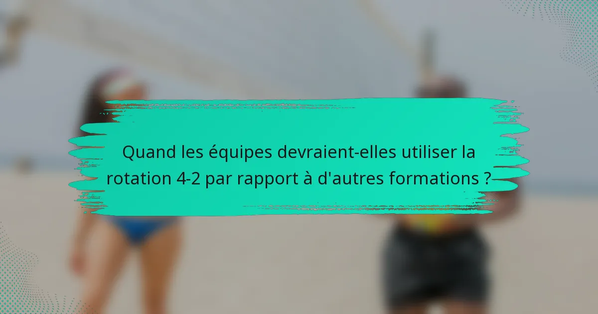 Quand les équipes devraient-elles utiliser la rotation 4-2 par rapport à d'autres formations ?