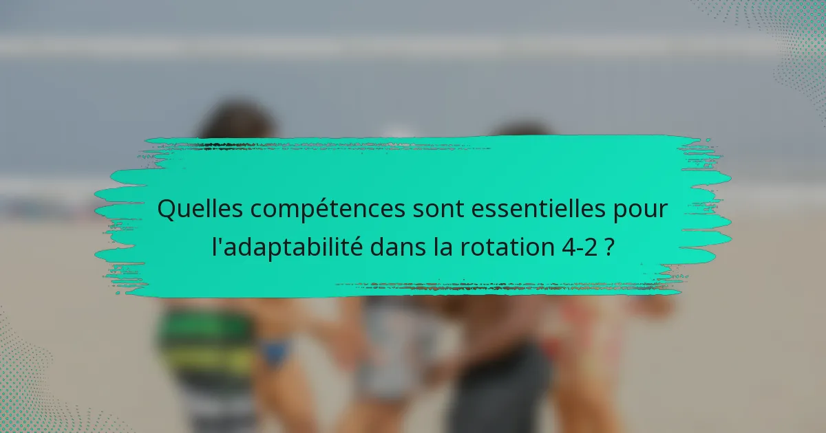 Quelles compétences sont essentielles pour l'adaptabilité dans la rotation 4-2 ?