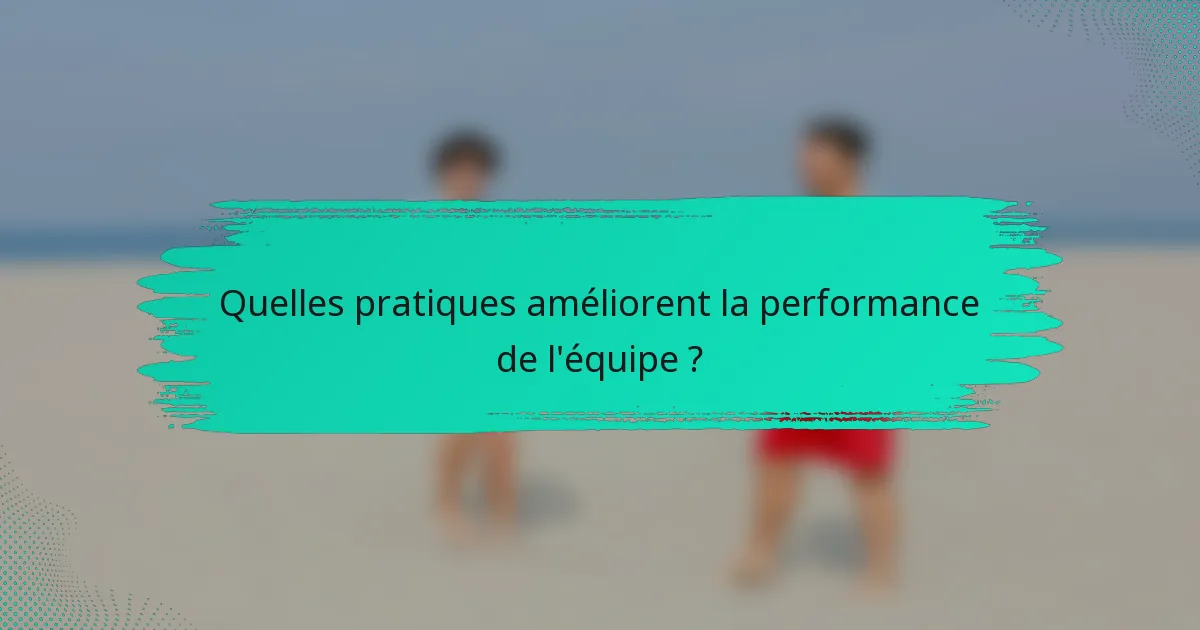 Quelles pratiques améliorent la performance de l'équipe ?