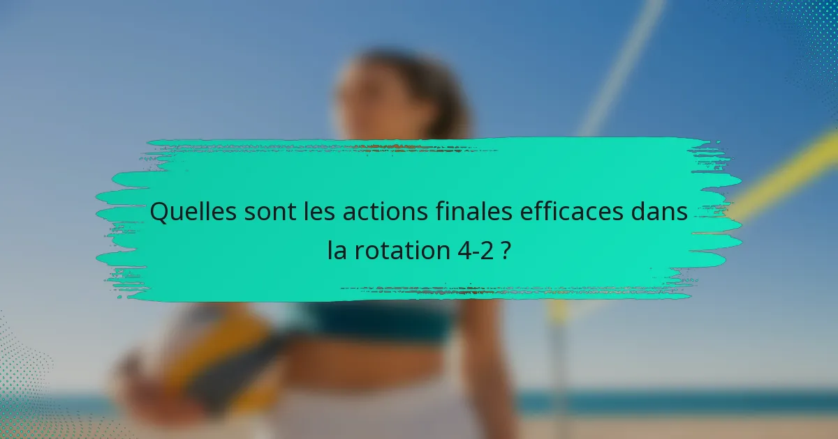 Quelles sont les actions finales efficaces dans la rotation 4-2 ?