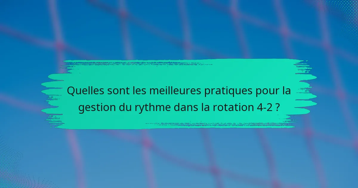 Quelles sont les meilleures pratiques pour la gestion du rythme dans la rotation 4-2 ?