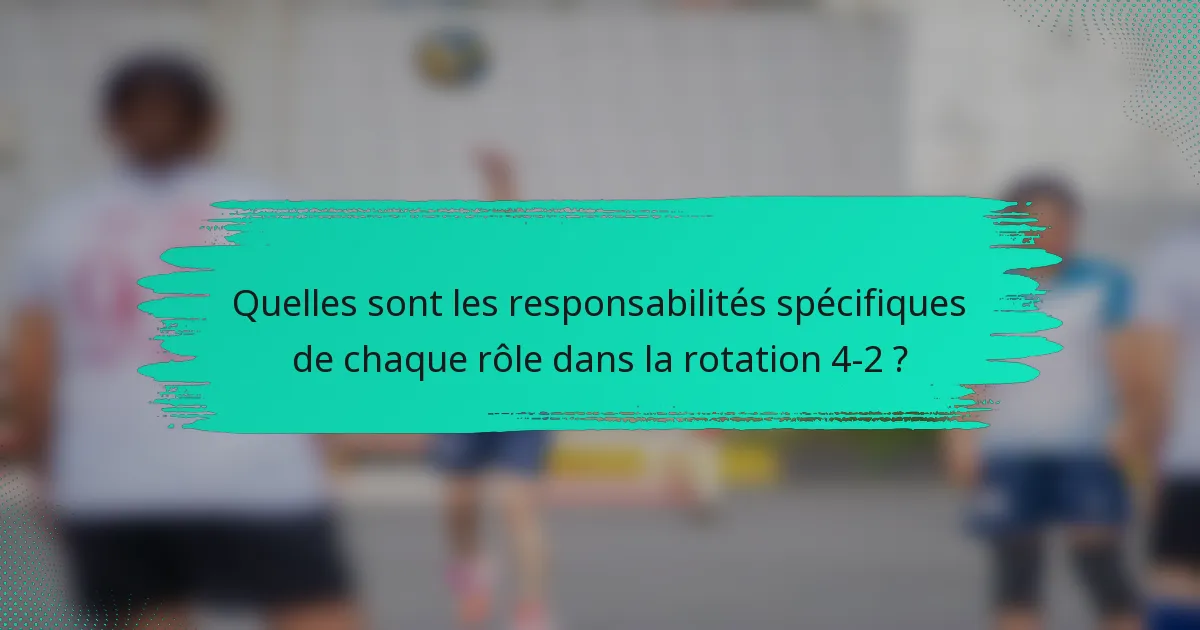 Quelles sont les responsabilités spécifiques de chaque rôle dans la rotation 4-2 ?