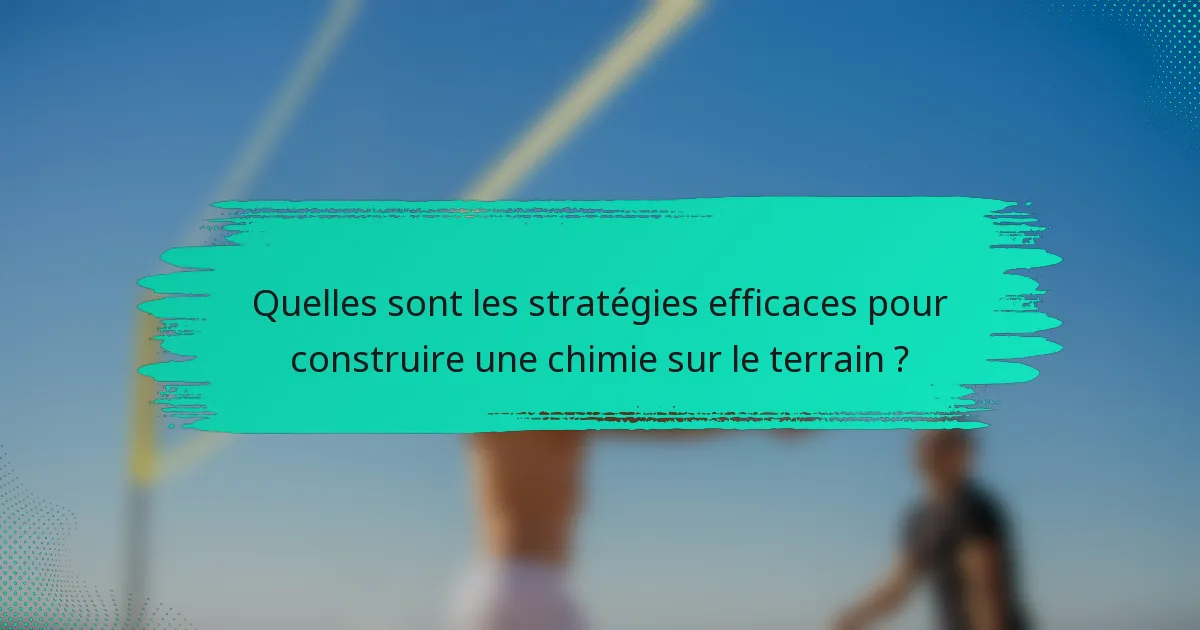 Quelles sont les stratégies efficaces pour construire une chimie sur le terrain ?