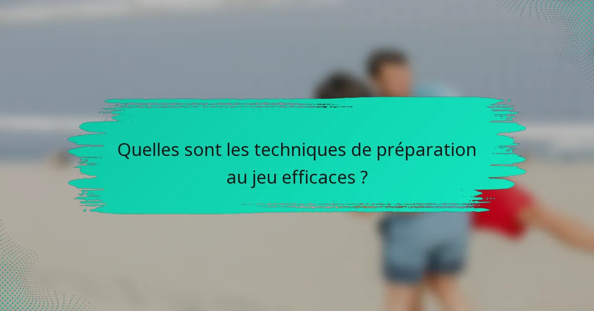 Quelles sont les techniques de préparation au jeu efficaces ?