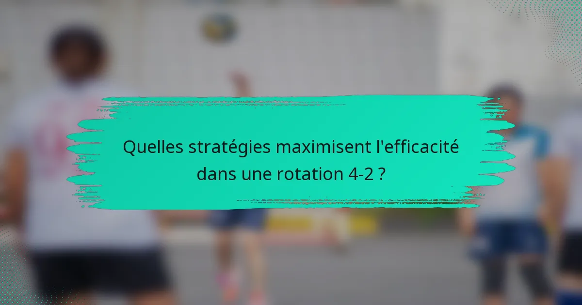 Quelles stratégies maximisent l'efficacité dans une rotation 4-2 ?