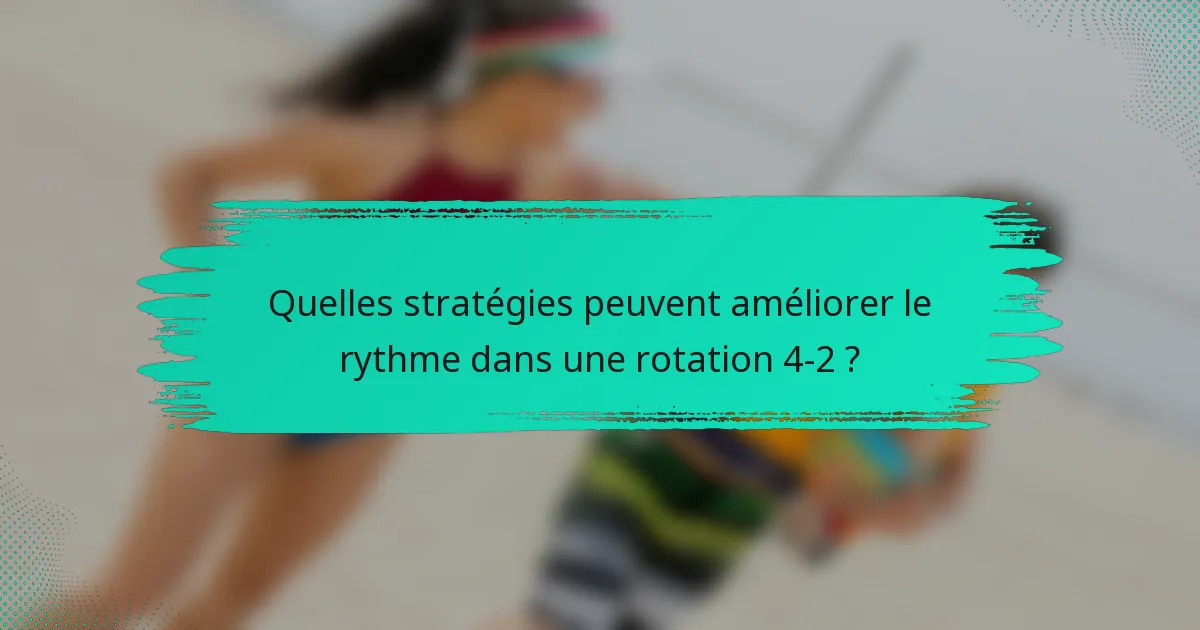 Quelles stratégies peuvent améliorer le rythme dans une rotation 4-2 ?