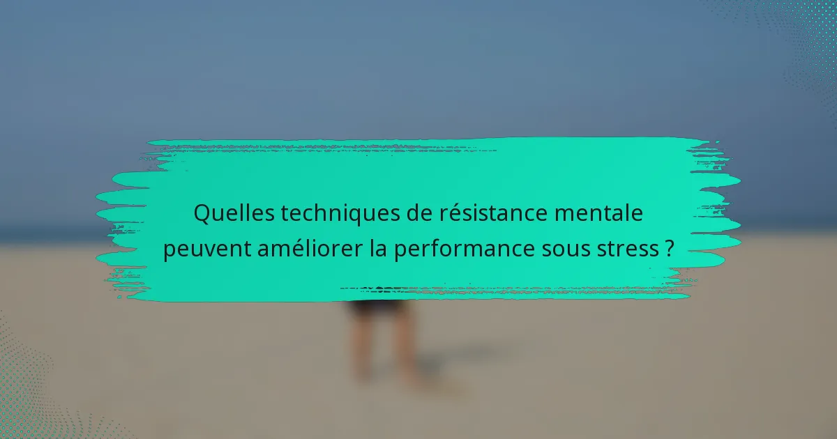 Quelles techniques de résistance mentale peuvent améliorer la performance sous stress ?