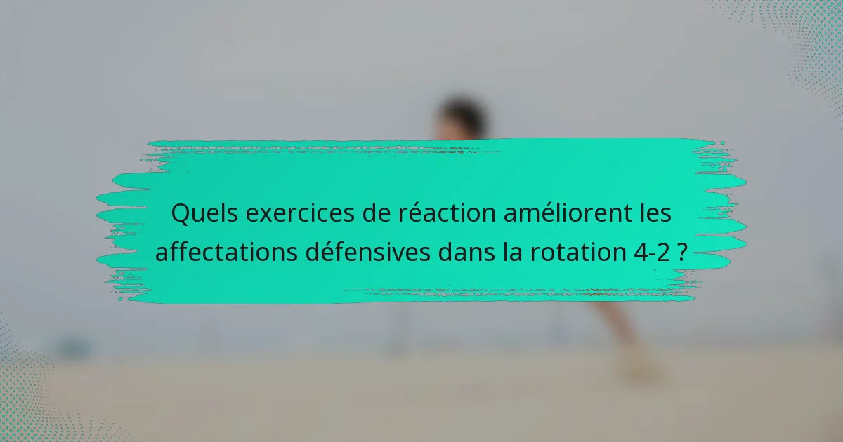 Quels exercices de réaction améliorent les affectations défensives dans la rotation 4-2 ?