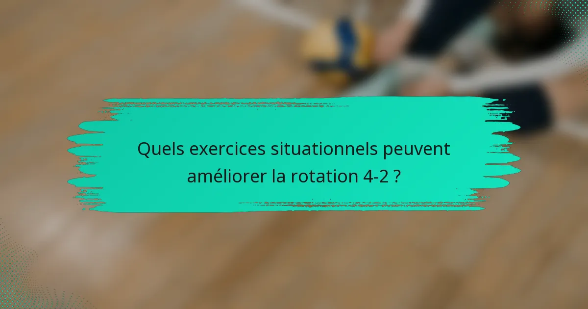Quels exercices situationnels peuvent améliorer la rotation 4-2 ?
