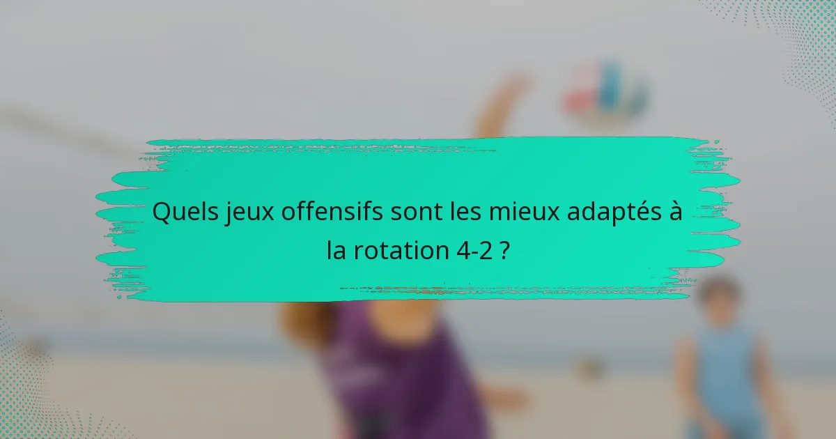 Quels jeux offensifs sont les mieux adaptés à la rotation 4-2 ?