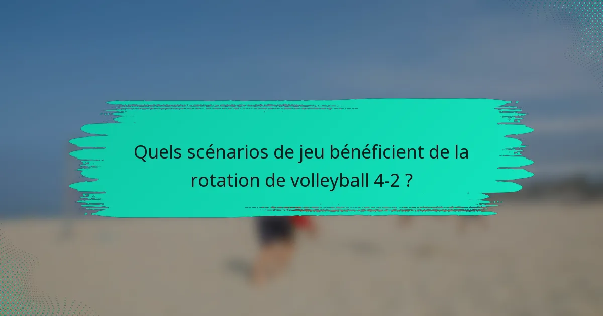 Quels scénarios de jeu bénéficient de la rotation de volleyball 4-2 ?