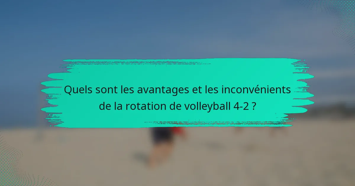 Quels sont les avantages et les inconvénients de la rotation de volleyball 4-2 ?