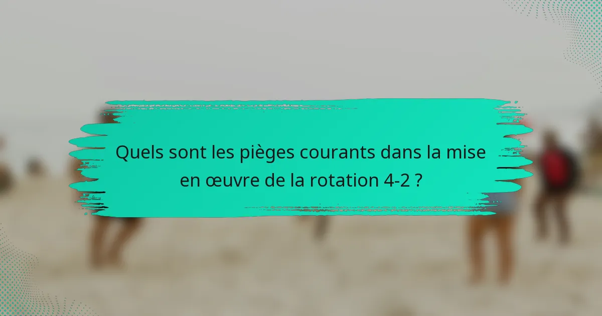 Quels sont les pièges courants dans la mise en œuvre de la rotation 4-2 ?